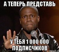 а теперь представь у тебя 1 000 000 подписчиков