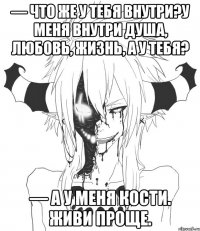 — Что же у тебя внутри?У меня внутри душа, любовь, жизнь, а у тебя? — А у меня кости. Живи проще.