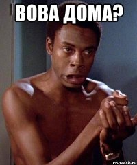 Вова дома? 