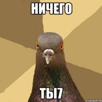 НИЧЕГО ТЫ7