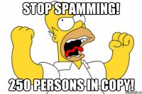 Stop spamming! 250 persons in copy!
