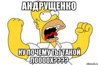 Андрущенко ну почему ты такой лоооох????