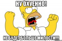 Ну охуенно! НЕ будет больше милости!!!