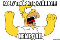 Хочу творить хуйню!!! Немедля