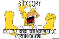 Я ЮРИСТ и я не хочу ничего решать, я хочу В ОТПУСК!