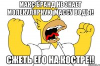 Макс Бранд не знает молекулярную массу воды! Сжеть его на костре!!