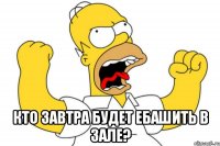  КТО ЗАВТРА БУДЕТ ЕБАШИТЬ В ЗАЛЕ?