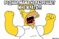 Родная мама не разрешает мне жрать!!! 