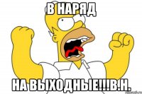 В НАРЯД НА ВЫХОДНЫЕ!!!b.h.