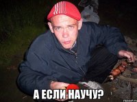  А если научу?