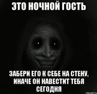 это ночной гость забери его к себе на стену, иначе он навестит тебя сегодня