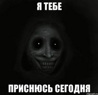 я тебе приснюсь сегодня