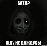 батл? жду не дождусь!