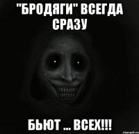 "Бродяги" всегда сразу бьют ... ВСЕХ!!!