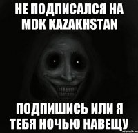 Не подписался на MDK Kazakhstan Подпишись или я тебя ночью навещу