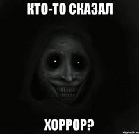 Кто-то сказал хоррор?