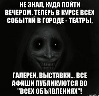 Не знал, куда пойти вечером. теперь в курсе всех событий в городе - театры, галереи, выставки... Все афиши публикуются во "Всех объявлениях"!