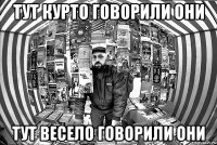 тут курто говорили они тут весело говорили они