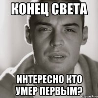 Конец света Интересно кто умер первым?