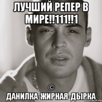 ЛУЧШИЙ РЕПЕР В МИРЕ!!111!!1 © Данилка-жирная-дырка