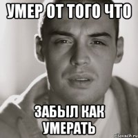 умер от того что забыл как умерать