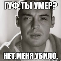 Гуф,ты умер? Нет,меня убило.