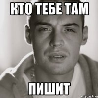 кто тебе там пишит