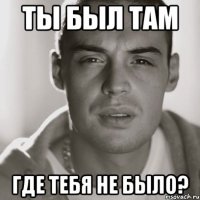 Ты был там где тебя не было?