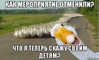 Как мероприятие отменили? Что я теперь скажу своим детям?