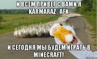 и всем привет с вами я KarmaraZ_AFK и сегодня мы будем играть в Minecraft!