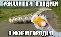 Узнали то что Андрей В ихнем городе:D