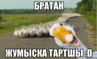 Братан Жумыска тартшы :D