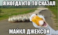 Я когда кто-то сказал Майкл Джексон