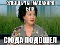 Слышь ты, Масахиро бля Сюда подошел