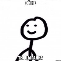 ой не ты цыганка