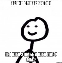 Телик смотрит))00) Ты шта зомьби шта ли?? мм?