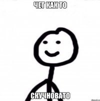 чет как то скучновато