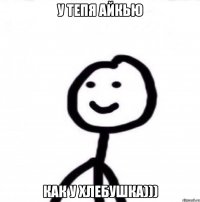 У тепя айкью как у хлебушка)))