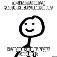 то чувство когда закончился учебный год и сюда никто не будет заходить