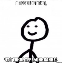 Я тебе говорил, что такое теребонькание?