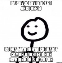 КАК ЧУВСТВУЮТ СЕБЯ АЙКОНЕРЫ КОГДА МАДОННУ ПРИЗНАЮТ САМОЙ ВЛИЯТЕЛЬНОЙ ЖЕНЩИНОЙ В ИСТОРИИ