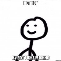 нет нет ну его тоже можно