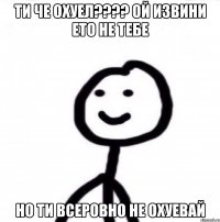 Ти че охуел???? Ой извини ето не тебе Но ти всеровно не охуевай