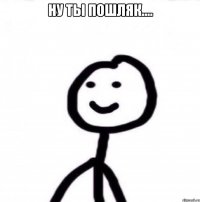 ну ты пошляк.... 