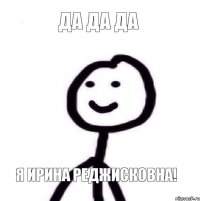 да да да Я Ирина Реджисковна!