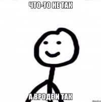 Что-то не так а вроде и так