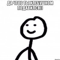 Да чтоб ты хлебушком подавился)) 