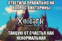 ответила правильно на вопрос викторины танцую от счастья как ненормальная