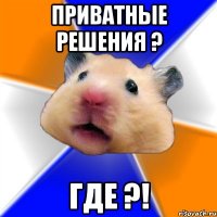 приватные решения ? ГДЕ ?!