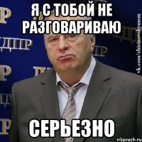 Я с тобой не разговариваю СЕРЬЕЗНО